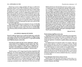 156

I APOCAUPSIS

SIN VELO

Observé que nuestros amigos partidarios del rapto en medio de la
tribulación tienden a correr todo el sufrimiento terrible de la persecución de los santos y de la tribulación del mundo hacia la última mitad
del período, una vez que se hayan ido. En el caso de los que apoyan la
postribulaci6n, tienden a suavizar la realidad de las profedas que se refieren a este período y hacerlas parecer menos terribles de lo que en realidad son. Es difícil pensar que el asesinato de la mitad de la población del
mundo y el martirio de mil millones de cristianos suceda en otro momento que no sea en el de una enorme tribulación o angustia como el
mundo jamás conoció. Escapar de este período mediante el rapto previo
a la tribulación es una de las razones por las cuales a este suceso se le llama «la bendita esperanza)).
Para comprender el período de la tribulación tal como se le describe
en el libro de Apocalipsis, se debe entender que es un día muy especial
en el plan de Dios para su nación, Israel. Para verlo con claridad, debemos volvernos al libro de Daniel y examinar las setenta semanas de Daniel.

LAS SETENTA SEMANAS DE DANIEL
Daniel 9 revela que luego de que la nación de Israel estuvo cautiva durante sesenta y ocho años, Daniel estaba estudiando con diligencia la palabra profética de Dios. Vio en Jeremías 25: 11-12 que Israel serviría al
rey de Babilonia durante setenta años:

Todo este país quedará reducido a horror y desolación, y estas naciones servirán al rey de Babilonia durante setenta años. Pero
cuando se hayan cumplido los setenta eñes, yo castigaré por su
iniquidad al rey de Babilonio y a aquella nación, país de los caldeos y los convertiré en desolación perpetua -afirma el SEÑOR-.
Daniel nos dice en el 9:2, luego de que los persas conquistaran a los
babilonios: «Yo, Daniel, logré entender ese pasaje de las Escrituras don"
de el Sefior le comunicó al profeta Jeremías que la desolación de Jerusalén duraría setenta años.» A esta altura, Daniel comienza a orar y confiesa sus pecados y los pecados de la nación de Israel. En seguida, el Señor
envía al ángel Gabriel con un mensaje especial para Daniel, que, de
acuerdo a los versículos 22-23 es «para que entiendas todo con claridad»
y (para que entiendas la visión», Aquí tenemos la visión exacta que tuvo:

El período de la tribulación

I

157

Setenta semanas han sido decretadas paro que tu pueblo y tu santo ciudad pongan fin o sus transgresiones y pecados, pidan perdón
por su maldad, establezcan para siempre la justicia, sellen la visión y la profecía, y consagren el lugar santísimo. Entienda bien lo
siguiente: Habrá siete semanas desde lo promulgación del decreto que ordeno lo reconstrucción de Jerusalén hasta lo llegada del
príncipe elegido. Después de eso, habrá sesenta y dos semanas
más. Entonces será reconstruida Jerusalén, con sus calles y murallas. Pero cuando los tiempos apremien, después de las sesenta y
dos semanas, se le quitará la vida al príncipe elegido. Este se quedará sin ciudad y sin santuario, porque un futuro gobernante los
destruirá. El fin vendrá como una inundación, y la destrucción no
cesará hasta que termine lo guerra. Durante una semana ese gobernante hará un pacto con muchos, pero a media semana pondrá fin a los sacrificios y ofrendas. Sobre una de las alas del templo
cometerá horribles sacrilegios, hasta que le sobrevenga el desastroso fin que le ha sido decretado.
(Daniel 9:24-27)
Setenta semanas significan setenta años
Entender el elemento de tiempo que comprende es muy importante.
La palabra hebrea que se traduce como «siete»en realidad se refiere a una
unidad de siete y no a siete días, y solo el contexto es lo que revela el
tiempo que representa. Literalmente, la palabra debiera traducirse como
septenas.
En espafiol tenemos una expresión similar. Por ejemplo, si digo una
docena, puedo referirme a una docena de semanas o de años; o puedo
decir una gruesa, lo cual me limita a una cantidad de doce docenas, pero
no me dice de qué son. Lo mismo sucede con esta palabra hebrea.
No es tan complicado como parece, ya que si estudiamos el contexto
resulta claro que tanto en Daniel como en Apocalipsis 12 estas setenta
septenas son semanas de años. Así descubrimos que las setenta semanas
de Daniel, literalmente son setenta unidades de siete años, o cuatrocienros noventa años.
Las tres divisiones de las setenta semanas de años
Daniel 9:25 nos dice que estos cuatrocientos noventa años se encuentran divididos en tres agrupaciones que debemos comprender para
entender el elemento del tiempo.

 