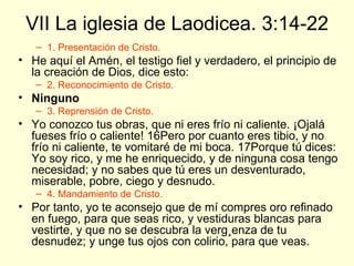 VII La iglesia de Laodicea. 3:14-22 <ul><ul><li>1. Presentación de Cristo. </li></ul></ul><ul><li>He aquí el Amén, el test...