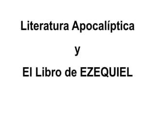 Literatura Apocalíptica
y
El Libro de EZEQUIEL
 