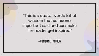 “This is a quote, words full of
wisdom that someone
important said and can make
the reader get inspired”
—SOMEONE FAMOUS
 