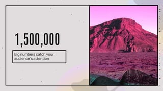 1,500,000
Big numbers catch your
audience’s attention
 