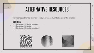 ALTERNATIVE RESOURCES
Here’s an assortment of alternative resources whose style fits the one of this template:
VECTORS
● Flat design y2K poster template
● Flat design y2K poster I
● Flat design y2K poster template II
 