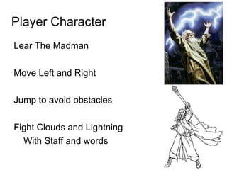 Player Character Lear The Madman Move Left and Right Jump to avoid obstacles Fight Clouds and Lightning With Staff and words 