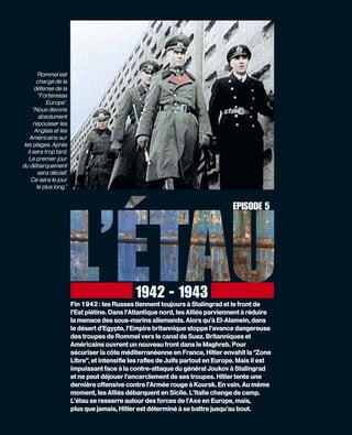 Rommel est
        chargé de la
       défense de la
         “Forteresse
             Europe”.
      “Nous devons
         absolument
      repousser les
       Anglais et les
    Américains sur
 les plages. Après
   il sera trop tard.
    Le premier jour
du débarquement
         sera décisif.
     Ce sera le jour
        le plus long.”


                                                                                  EPISODE 5




                                               1942 - 1943
                         Fin 1942 : les Russes tiennent toujours à Stalingrad et le front de
                         l’Est piétine. Dans l’Atlantique nord, les Alliés parviennent à réduire
                         la menace des sous-marins allemands. Alors qu’à El-Alamein, dans
                         le désert d’Egypte, l’Empire britannique stoppe l’avance dangereuse
                         des troupes de Rommel vers le canal de Suez. Britanniques et
                         Américains ouvrent un nouveau front dans le Maghreb. Pour
                         sécuriser la côte méditerranéenne en France, Hitler envahit la “Zone
                         Libre”, et intensiﬁe les raﬂes de Juifs partout en Europe. Mais il est
                         impuissant face à la contre-attaque du général Joukov à Stalingrad
                         et ne peut déjouer l’encerclement de ses troupes. Hitler tente une
                         dernière offensive contre l’Armée rouge à Koursk. En vain. Au même
                         moment, les Alliés débarquent en Sicile. L’Italie change de camp.
                         L’étau se resserre autour des forces de l’Axe en Europe, mais,
                         plus que jamais, Hitler est déterminé à se battre jusqu’au bout.
 