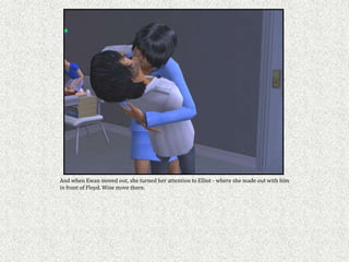 And when Ewan moved out, she turned her attention to Elliot - where she made out with him
in front of Floyd. Wise move there.
 