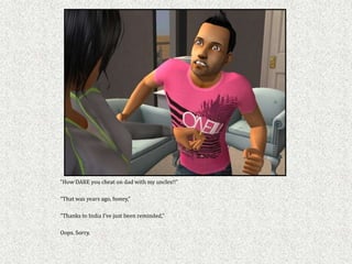 “How DARE you cheat on dad with my uncles!!”

“That was years ago, honey,”

“Thanks to India I’ve just been reminded,”

Oops. Sorry.
 