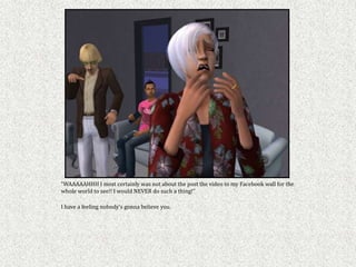 “WAAAAAHHH I most certainly was not about the post the video to my Facebook wall for the
whole world to see!! I would NEVER do such a thing!”

I have a feeling nobody’s gonna believe you.
 