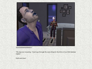 “AAAAAHHHHHHHHH!!!”

“Oh stop your moaning - I had to go through the same thing for the three of our little horrors
angels,”

Until next time!
 