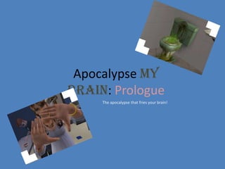 Apocalypse My Brain: Prologue The apocalypse that fries your brain! 