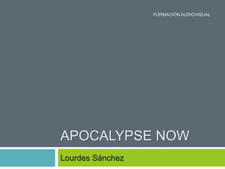 APOCALYPSE NOW 
Lourdes Sánchez 
FORMACIÓN AUDIOVISUAL 
 