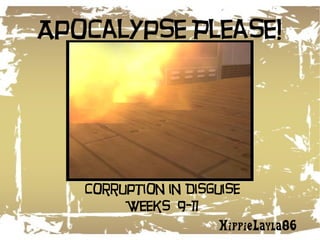 Apocalypse Please! HippieLayla86 Corruption in Disguise Weeks  9-11 