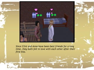 Since Clint and Anna have been best friends for a long time, they both fell in love with each other after their first kiss. 