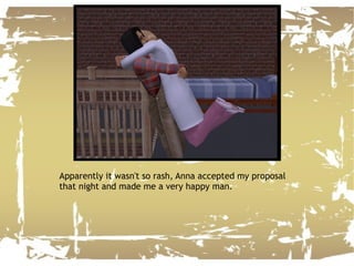 Apparently it wasn't so rash, Anna accepted my proposal that night and made me a very happy man. 