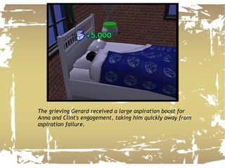 The grieving Gerard received a large aspiration boost for Anna and Clint's engagement, taking him quickly away from aspiration failure. 