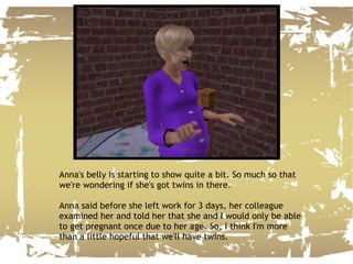 Anna's belly is starting to show quite a bit. So much so that we're wondering if she's got twins in there. Anna said before she left work for 3 days, her colleague examined her and told her that she and I would only be able to get pregnant once due to her age. So, I think I'm more than a little hopeful that we'll have twins.  