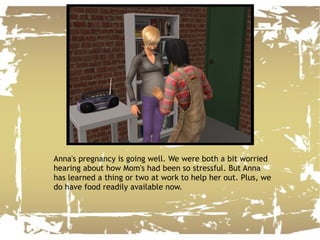 Anna's pregnancy is going well. We were both a bit worried hearing about how Mom's had been so stressful. But Anna has learned a thing or two at work to help her out. Plus, we do have food readily available now. 