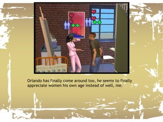 Orlando has finally come around too, he seems to finally appreciate women his own age instead of well, me. 
