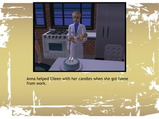Anna helped Eileen with her candles when she got home from work. 