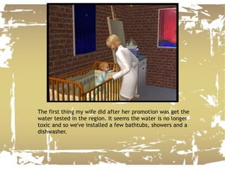 The first thing my wife did after her promotion was get the water tested in the region. It seems the water is no longer toxic and so we've installed a few bathtubs, showers and a dishwasher. 