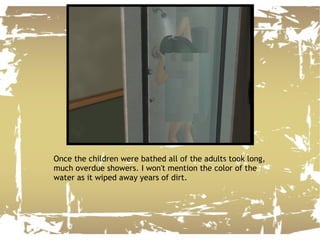 Once the children were bathed all of the adults took long, much overdue showers. I won't mention the color of the water as it wiped away years of dirt. 