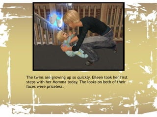 The twins are growing up so quickly, Eileen took her first steps with her Momma today. The looks on both of their faces were priceless. 