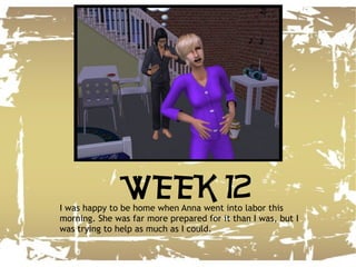 I was happy to be home when Anna went into labor this morning. She was far more prepared for it than I was, but I was trying to help as much as I could. WEEK 12 