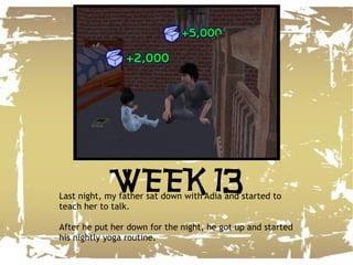 Last night, my father sat down with Adia and started to teach her to talk. After he put her down for the night, he got up and started his nightly yoga routine. WEEK 13 