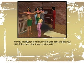 He was interrupted from his routine that night and my poor little Eileen was right there to witness it. 