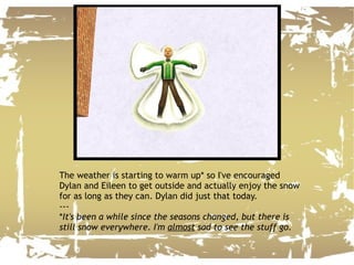 The weather is starting to warm up* so I've encouraged Dylan and Eileen to get outside and actually enjoy the snow for as long as they can. Dylan did just that today. --- * It's been a while since the seasons changed, but there is still snow everywhere. I'm  almost  sad to see the stuff go. 