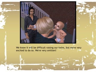 We know it will be difficult raising our twins, but we're very excited to do so. We're very smitten! 