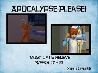 Apocalypse Please! HippieLayla86 Most of us believe Weeks  17 - 19  