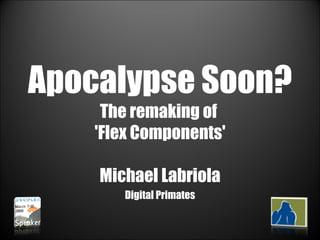 Apocalypse Soon?  The remaking of  'Flex Components' Michael Labriola Digital Primates 
