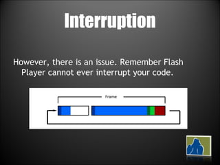Interruption However, there is an issue. Remember Flash Player cannot ever interrupt your code.  