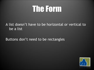 The Form A list doesn’t have to be horizontal or vertical to be a list Buttons don’t need to be rectangles 
