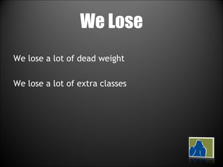 We Lose We lose a lot of dead weight We lose a lot of extra classes 