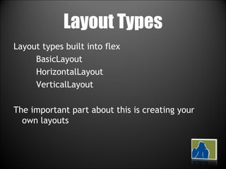 Layout Types Layout types built into flex BasicLayout HorizontalLayout VerticalLayout The important part about this is creating your own layouts 