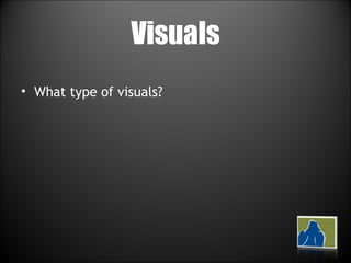 Visuals What type of visuals? 