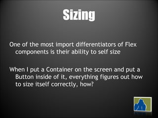 Sizing One of the most import differentiators of Flex components is their ability to self size When I put a Container on the screen and put a Button inside of it, everything figures out how to size itself correctly, how? 