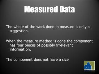 Measured Data The whole of the work done in measure is only a suggestion. When the measure method is done the component has four pieces of possibly irrelevant information.  The component does not have a size 
