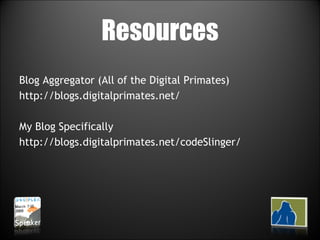 Resources Blog Aggregator (All of the Digital Primates) http://blogs.digitalprimates.net/ My Blog Specifically http://blogs.digitalprimates.net/codeSlinger/ 