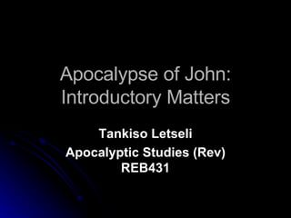 Apocalypse of John: Introductory Matters Tankiso Letseli Apocalyptic Studies (Rev) REB431 