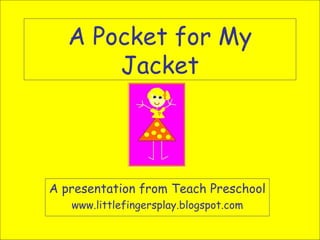 A Pocket for My Jacket A presentation from Teach Preschool www.littlefingersplay.blogspot.com 