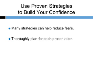 Use Proven Strategies
to Build Your Confidence
Many strategies can help reduce fears.
Thoroughly plan for each presentation.
 