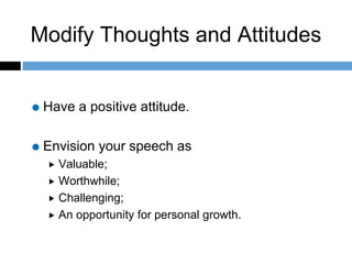 Modify Thoughts and Attitudes
Have a positive attitude.
Envision your speech as
 Valuable;
 Worthwhile;
 Challenging;
 An opportunity for personal growth.
 