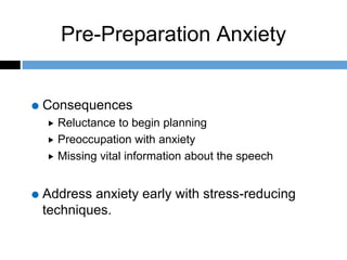 Pre-Preparation Anxiety
Consequences
 Reluctance to begin planning
 Preoccupation with anxiety
 Missing vital information about the speech
Address anxiety early with stress-reducing
techniques.
 