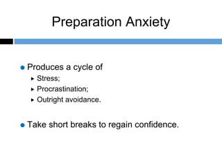 Preparation Anxiety
Produces a cycle of
 Stress;
 Procrastination;
 Outright avoidance.
Take short breaks to regain confidence.
 