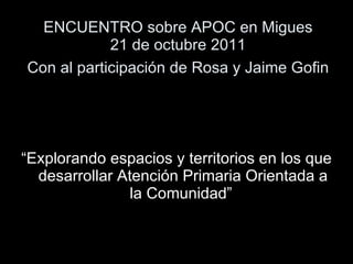 ENCUENTRO sobre APOC en Migues 21 de octubre 2011 Con al participación de Rosa y Jaime Gofin   ,[object Object]