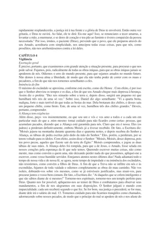 rapidamente resplandecerão, a justiça irá à tua frente e a glória de Deus te envolverá. Então outra vez
gritarás, e Deus te ouvirá. Ao falar, ele te dirá: Eis-me aqui! Isso, se renunciares a tecer amarras, a
levantar a mão, a murmurar, e se deres de coração o teu pão ao faminto e tiveres compaixão da pessoa
necessitada." Por isso, irmãos, o paciente (Deus), prevendo que o povo, que ele preparou através do
seu Amado, acreditaria com simplicidade, nos antecipou todas essas coisas, para que nós, como
prosélitos, não nos arrebentássemos contra a lei deles.
CAPÍTULO 4
Vigilância
Exortação geral
É preciso, portanto, que examinemos com grande atenção a situação presente, para procurar o que nos
pode salvar. Fujamos, pois, radicalmente de todas as obras iníquas, para que as obras iníquas jamais se
apoderem de nós. Odiemos o erro do mundo presente, para que sejamos amados no mundo futuro.
Não demos à nossa alma a liberdade, de modo que ela não tenha poder de correr com os maus e
pecadores, a fim de que não nos tornemos semelhantes a eles.
Iminência do fim
O máximo do escândalo se aproxima, conforme está escrito, como diz Henoc . Com efeito, é por isso
que o Senhor abreviou os tempos e os dias, a fim de que seu Amado chegue mais depressa à herança.
Assim diz o profeta: "Dez reis reinarão sobre a terra e, depois disso, surgirá um pequeno rei que
humilhará três reis de uma só vez." Sobre isso, Daniel diz algo semelhante: "Vi a quarta besta,
maligna, forte e mais terrível do que todas as bestas do mar. Dela brotaram dez chifres, e desses saiu
um pequeno chifre, como broto. Este, de uma só vez, humilhou três dos chifres grandes." Deveis,
portanto, compreender.
A Aliança tem exigências
Além disso, peço- vos insistentemente, eu que sou um e vós e vos amo a todos e a cada um em
particular mais do que a .mim mesmo: tomai cuidado para não ficardes como certas- pessoas, que
acumulam pecados, dizendo que a Aliança está garantida para nós. Claro que era é nossa. Eles (os
judeus) a perderam definitivamente, embora Moisés já a tivesse recebido. De fato, a Escritura diz:
"Moisés jejuou na montanha durante quarenta dias e quarenta noites, e depois recebeu do Senhor a
Aliança, as tábuas de pedra escritas pelo dedo da mão do Senhor." Eles, porém, a perderam, por se
terem voltado para os ídolos. Com efeito, assim disse o Senhor: "Moisés, Moisés, desce depressa, pois
teu povo pecou, aqueles que fizeste sair da terra do Egito." Moisés compreendeu, e jogou as duas
tábuas de suas mãos. A Aliança deles foi rompida, para que a de Jesus, o Amado, fosse selada em
nossos corações pela esperança da fé que nele temos. Querendo escrever muitas coisas, não como
mestre, mas como convém a quem ama, não deixando perder nada do que possuímos, apliquei-me a
escrever, como vosso humilde servidor. Estejamos atentos nestes últimos dias! Nada adiantará todo o
tempo de nossa vida e de nossa fé, se agora, neste tempo de impiedade e na iminência dos escândalos,
não resistirmos, como convém a filhos de Deus. A fim de que a Treva não se infiltre em nós e às
escondidas, fujamos de toda vaidade e odiemos completamente as obras do mau caminho. Não vos
isoleis, dobrando-vos sobre vós mesmos, como se já estivésseis justificados, mas reuni-vos, para
procurar juntos o vosso bem comum. De fato, a Escritura diz: "Ai daqueles que se crêem inteligentes e
que são sábios diante de si mesmos!" Tornemo-nos espirituais, tornemo-nos um templo perfeito para
Deus. Quanto nos for possível, apliquemo-nos ao temor de Deus e combatamos para observar seus
mandamentos, a fim de nos alegrarmos em suas disposições. O Senhor julgará o mundo com
imparcialidade; cada um receberá segundo o que fez. Se for bom, sua justiça o precederá; se for mau,
diante dele irá o salário do mal. 13. Tomemos cuidado para não ficarmos tranqüilos como chamados,
adormecendo sobre nossos pecados, de modo que o príncipe do mal se apodere de nós e nos afaste do
 