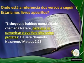 Onde está a referencia dos versos a seguir ?
Estaria nos livros apocrifos?
“E chegou, e habitou numa cidade
chamada Nazaré, para que se
cumprisse o que fora dito pelos
profetas: Ele será chamado
Nazareno.”Mateus 2:23
 
