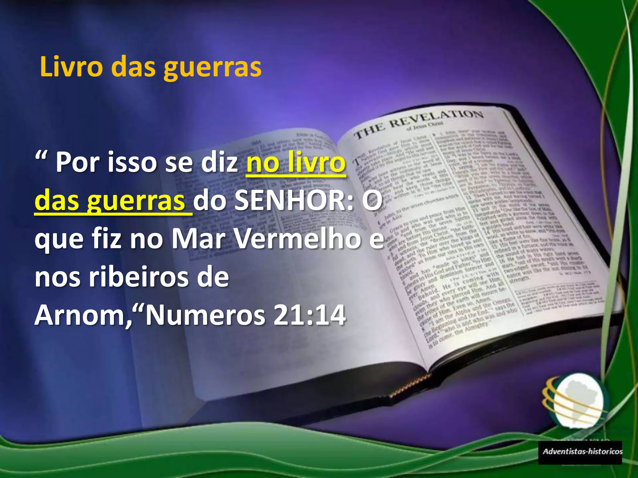Livro das guerras

“ Por isso se diz no livro
das guerras do SENHOR: O
que fiz no Mar Vermelho e
nos ribeiros de
Arnom,“Numeros 21:14
 